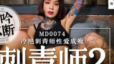 91 Domestic Madou MD0074 Tattoo Master 2 Ai Qiu cold and beautiful tattoo master sex addiction