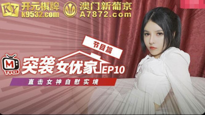 Madou Media Extra Raid on Actresses&#039; Home EP10. Ouni. Watch the Goddess Masturbation Reality Show