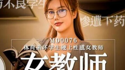 91 Domestic Madou MD0076E-boobed new female teacher Shen Xinyu, a bad student from the physical education department, has sex with a sexy female teacher