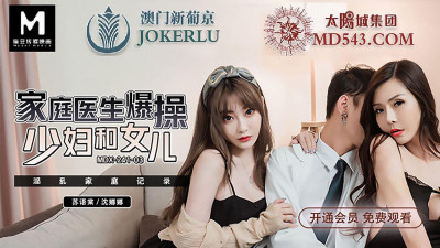 Madou Media Movie.MDX0241-3. Su Yutang and Shen Nana. Family doctor fucks young woman and daughter