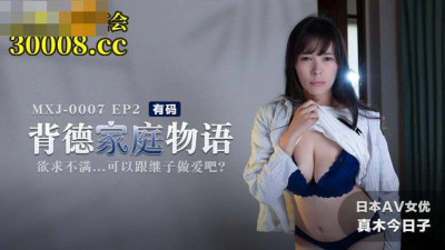 Madou Media Films.MXJ-0007-2. Kyoko Maki. The Story of an Immoral Family EP2. If you are not satisfied with your sexual desire, you can have sex with your stepson.