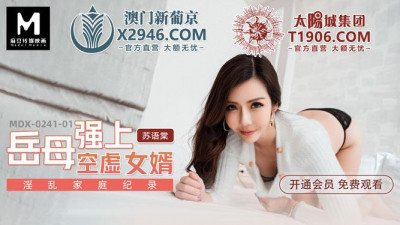 Madou Media Films.MDX-241-01.Su Yutang.Promiscuous Family Record.Mother-in-law Forced Her Empty Son-in-law