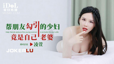 Idol Media.ID5252.Ling Xuan.The young woman I seduced for my friend turned out to be my wife