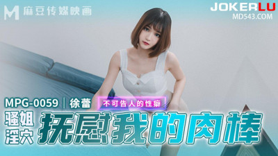 Madou Media Films.MPG-0059.Xu Lei.Unspeakable sexual fetish.Slutty sister&#039;s pussy soothes my cock