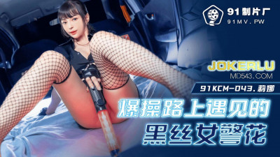 91 Studio.91KCM-043. Fuck the policewoman with black silk stockings I met on the road