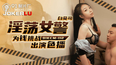 91 Studio.91KCM-112. Bai Kui Si. Slutty policewoman challenges to star in porn for money