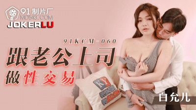 91 Studios.91KCM-060. Bai Yuner. Sexual Transaction with Husband&#039;s Boss