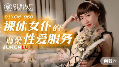 91 Studio.91YCM-060.Xiang Ruoyun.The honorable sex service of a naked maid