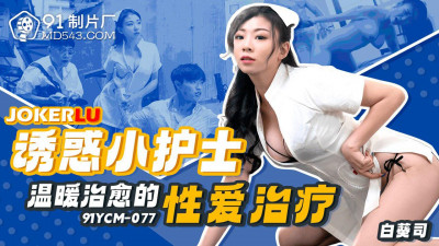 91 Studios.91YCM-077. Bai Kui Si. Seductive Little Nurse&#039;s Warm and Healing Sex Therapy