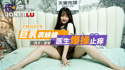 Tianmei Media.TMG029.Tiantian.Big breast cousin was fucked hard by the doctor to relieve the itching