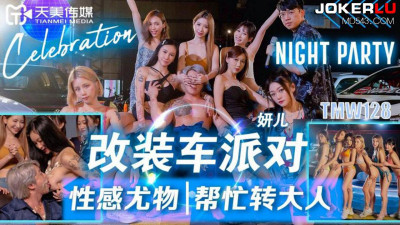 Tianmei Media.TMW128.Yan Er.Modified car party sexy beauty helps to turn adults