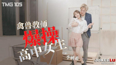 Tianmei Media.TMG105.Ji Yanxi.Beastly teacher fucks high school girl