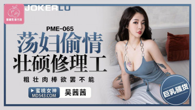 Peach Image Media. PME-065. Wu Qianqian. Slut has an affair with a strong repairman. The thick cock can&#039;t stop
