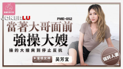 Peach Video Media. PME-052. Wu Fangyi. Forced to fuck the sister-in-law in front of the elder brother. The sister-in-law was so happy that she stopped resisting