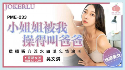 Peach Video Media. PME-233. Wu Wenqi. The little sister was fucked by me and called me daddy. I fucked her pussy hard and her pussy juice was overflowing and she screamed