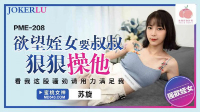 Peach Video Media. PME-208. Su Xuan. The lustful niece wants her uncle to fuck her hard. See how horny I am, please satisfy me with all your strength