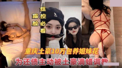 Chongqing&#039;s rich father paid 100,000 yuan a month for the sisters. In order to pay off the debt, they took the initiative to be treated as bitches by the rich man. Full record