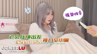 Xingba original. The husband was away on a business trip and the wife was forced to have sex by a thief